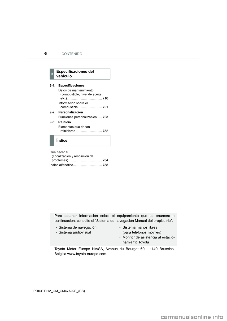 TOYOTA PRIUS PLUG-IN HYBRID 2017  Manual del propietario (in Spanish) CONTENIDO6
PRIUS PHV_OM_OM47A92S_(ES)9-1. Especificaciones
Datos de mantenimiento 
(combustible, nivel de aceite, 
etc.)....................................... 710
Información sobre el 
combustible .