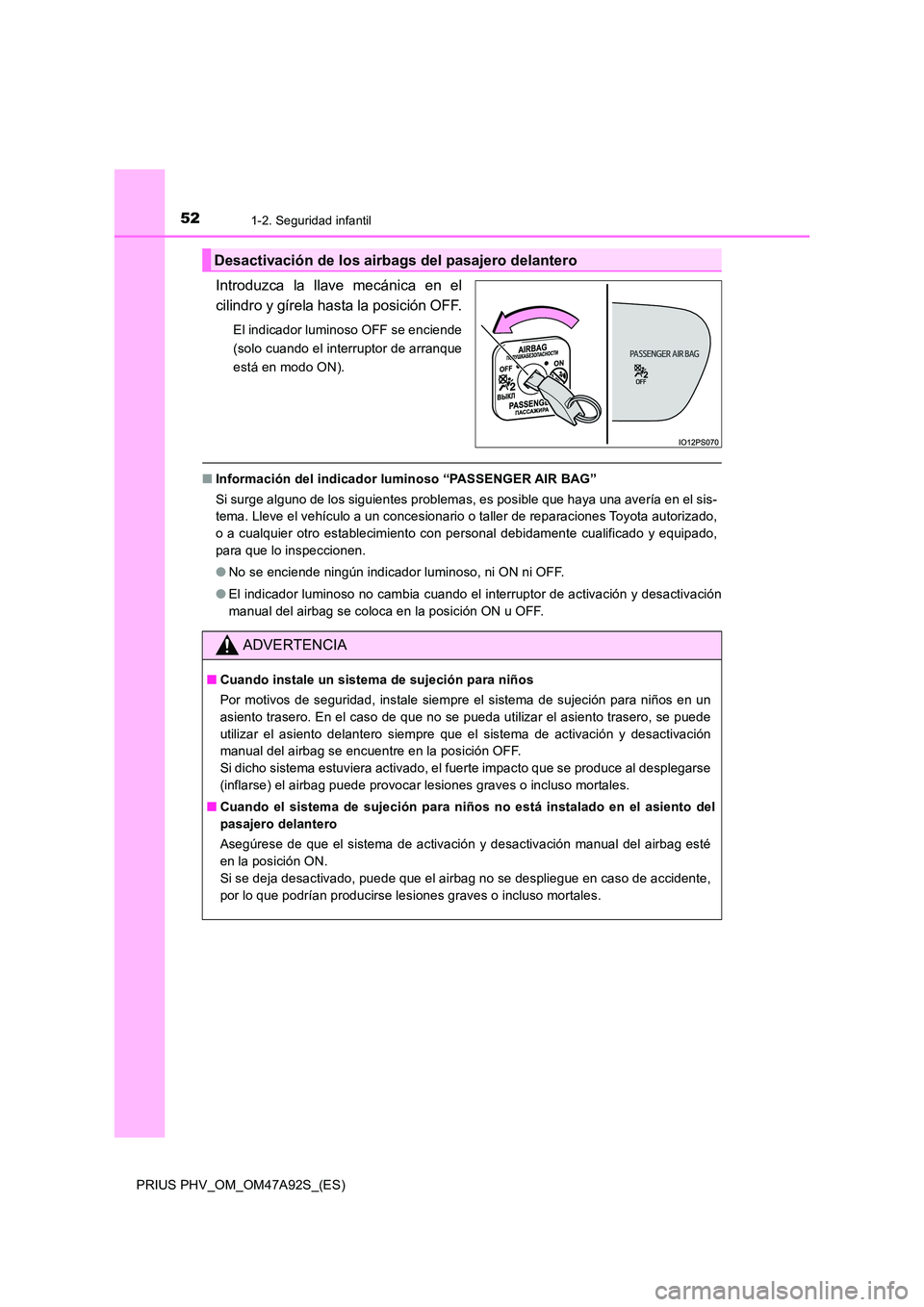 TOYOTA PRIUS PLUG-IN HYBRID 2017  Manual del propietario (in Spanish) 521-2. Seguridad infantil
PRIUS PHV_OM_OM47A92S_(ES)
Introduzca la llave mecánica en el 
cilindro y gírela hasta la posición OFF.
El indicador luminoso OFF se enciende 
(solo cuando el interruptor 