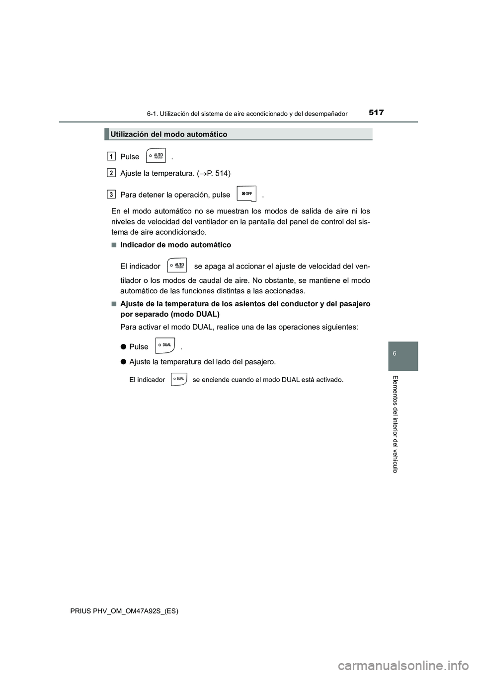 TOYOTA PRIUS PLUG-IN HYBRID 2017 Manual del propietario (in Spanish) 5176-1. Utilización del sistema de aire acondicionado y del desempañador
PRIUS PHV_OM_OM47A92S_(ES)
6
Elementos del interior del vehículo
Pulse .
Ajuste la temperatura. (P. 514)
Para detener la TOYOTA PRIUS PLUG-IN HYBRID 2017 Manual del propietario (in Spanish) 5176-1. Utilización del sistema de aire acondicionado y del desempañador
PRIUS PHV_OM_OM47A92S_(ES)
6
Elementos del interior del vehículo
Pulse .
Ajuste la temperatura. (P. 514)
Para detener la