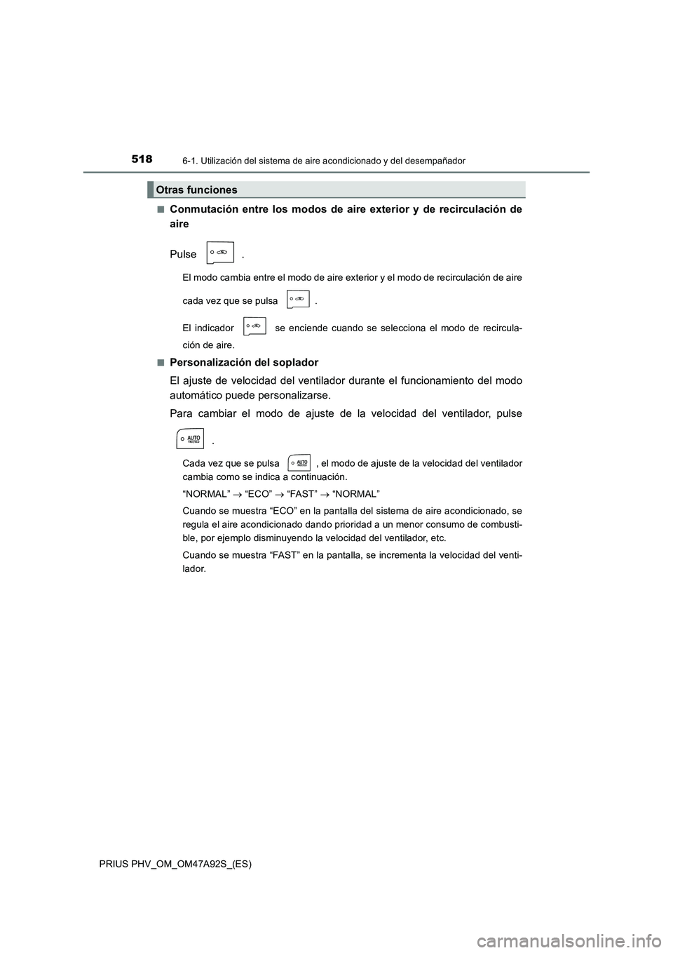 TOYOTA PRIUS PLUG-IN HYBRID 2017 Manual del propietario (in Spanish) 5186-1. Utilización del sistema de aire acondicionado y del desempañador
PRIUS PHV_OM_OM47A92S_(ES)■
Conmutación entre los modos de aire exterior y de recirculación de
aire
Pulse .
El modo cambi TOYOTA PRIUS PLUG-IN HYBRID 2017 Manual del propietario (in Spanish) 5186-1. Utilización del sistema de aire acondicionado y del desempañador
PRIUS PHV_OM_OM47A92S_(ES)■
Conmutación entre los modos de aire exterior y de recirculación de
aire
Pulse .
El modo cambi