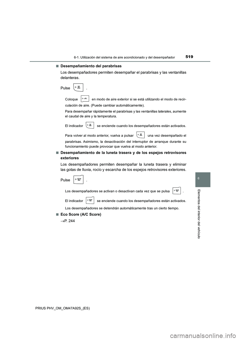 TOYOTA PRIUS PLUG-IN HYBRID 2017 Manual del propietario (in Spanish) 5196-1. Utilización del sistema de aire acondicionado y del desempañador
PRIUS PHV_OM_OM47A92S_(ES)
6
Elementos del interior del vehículo
■Desempañamiento del parabrisas
Los desempañadores perm TOYOTA PRIUS PLUG-IN HYBRID 2017 Manual del propietario (in Spanish) 5196-1. Utilización del sistema de aire acondicionado y del desempañador
PRIUS PHV_OM_OM47A92S_(ES)
6
Elementos del interior del vehículo
■Desempañamiento del parabrisas
Los desempañadores perm