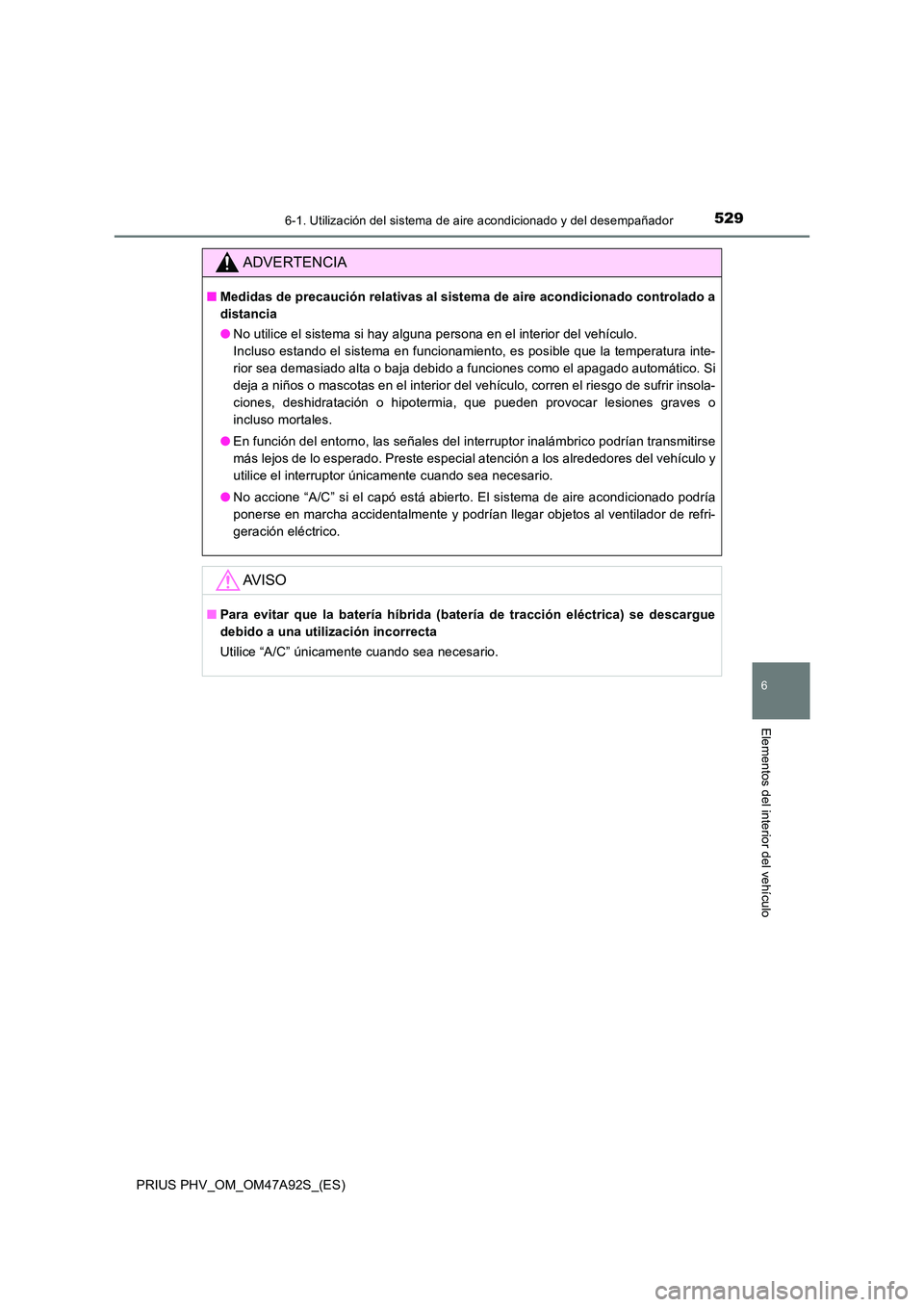 TOYOTA PRIUS PLUG-IN HYBRID 2017 Manual del propietario (in Spanish) 5296-1. Utilización del sistema de aire acondicionado y del desempañador
PRIUS PHV_OM_OM47A92S_(ES)
6
Elementos del interior del vehículo
ADVERTENCIA
■Medidas de precaución relativas al sistema TOYOTA PRIUS PLUG-IN HYBRID 2017 Manual del propietario (in Spanish) 5296-1. Utilización del sistema de aire acondicionado y del desempañador
PRIUS PHV_OM_OM47A92S_(ES)
6
Elementos del interior del vehículo
ADVERTENCIA
■Medidas de precaución relativas al sistema