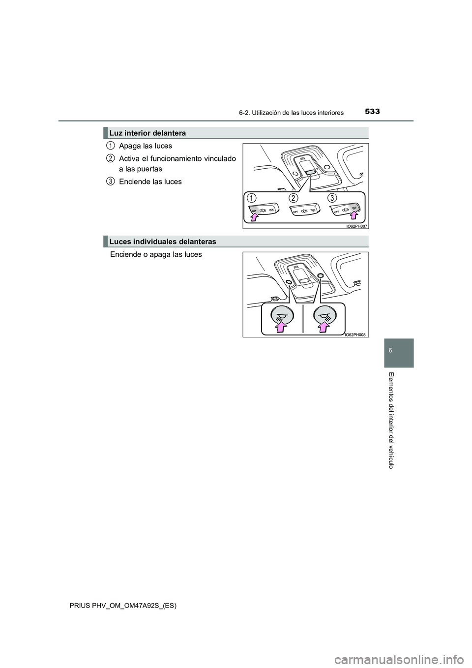 TOYOTA PRIUS PLUG-IN HYBRID 2017  Manual del propietario (in Spanish) 5336-2. Utilización de las luces interiores
PRIUS PHV_OM_OM47A92S_(ES)
6
Elementos del interior del vehículo
Apaga las luces
Activa el funcionamiento vinculado
a las puertas
Enciende las luces
Encie