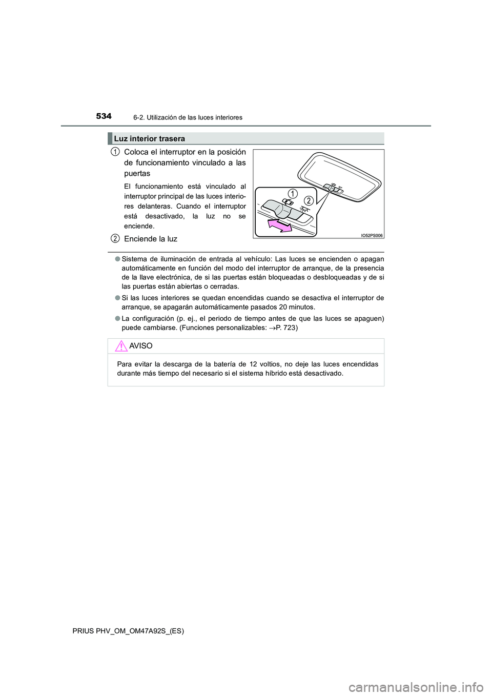 TOYOTA PRIUS PLUG-IN HYBRID 2017 Manual del propietario (in Spanish) 5346-2. Utilización de las luces interiores
PRIUS PHV_OM_OM47A92S_(ES)
Coloca el interruptor en la posición
de funcionamiento vinculado a las
puertas
El funcionamiento está vinculado al
interruptor TOYOTA PRIUS PLUG-IN HYBRID 2017 Manual del propietario (in Spanish) 5346-2. Utilización de las luces interiores
PRIUS PHV_OM_OM47A92S_(ES)
Coloca el interruptor en la posición
de funcionamiento vinculado a las
puertas
El funcionamiento está vinculado al
interruptor