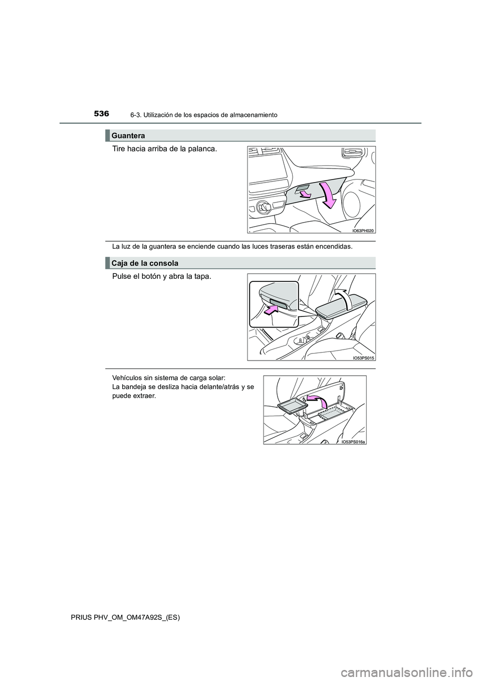 TOYOTA PRIUS PLUG-IN HYBRID 2017  Manual del propietario (in Spanish) 5366-3. Utilización de los espacios de almacenamiento
PRIUS PHV_OM_OM47A92S_(ES)
Tire hacia arriba de la palanca.
La luz de la guantera se enciende cuando las luces traseras están encendidas.
Pulse 