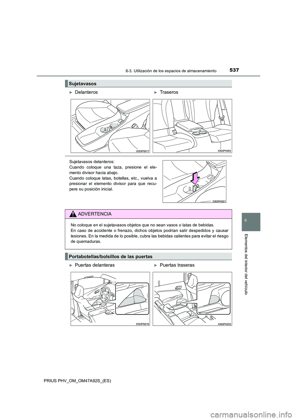 TOYOTA PRIUS PLUG-IN HYBRID 2017  Manual del propietario (in Spanish) 5376-3. Utilización de los espacios de almacenamiento
PRIUS PHV_OM_OM47A92S_(ES)
6
Elementos del interior del vehículo
Sujetavasos
DelanterosTraseros
Sujetavasos delanteros: 
Cuando coloque un