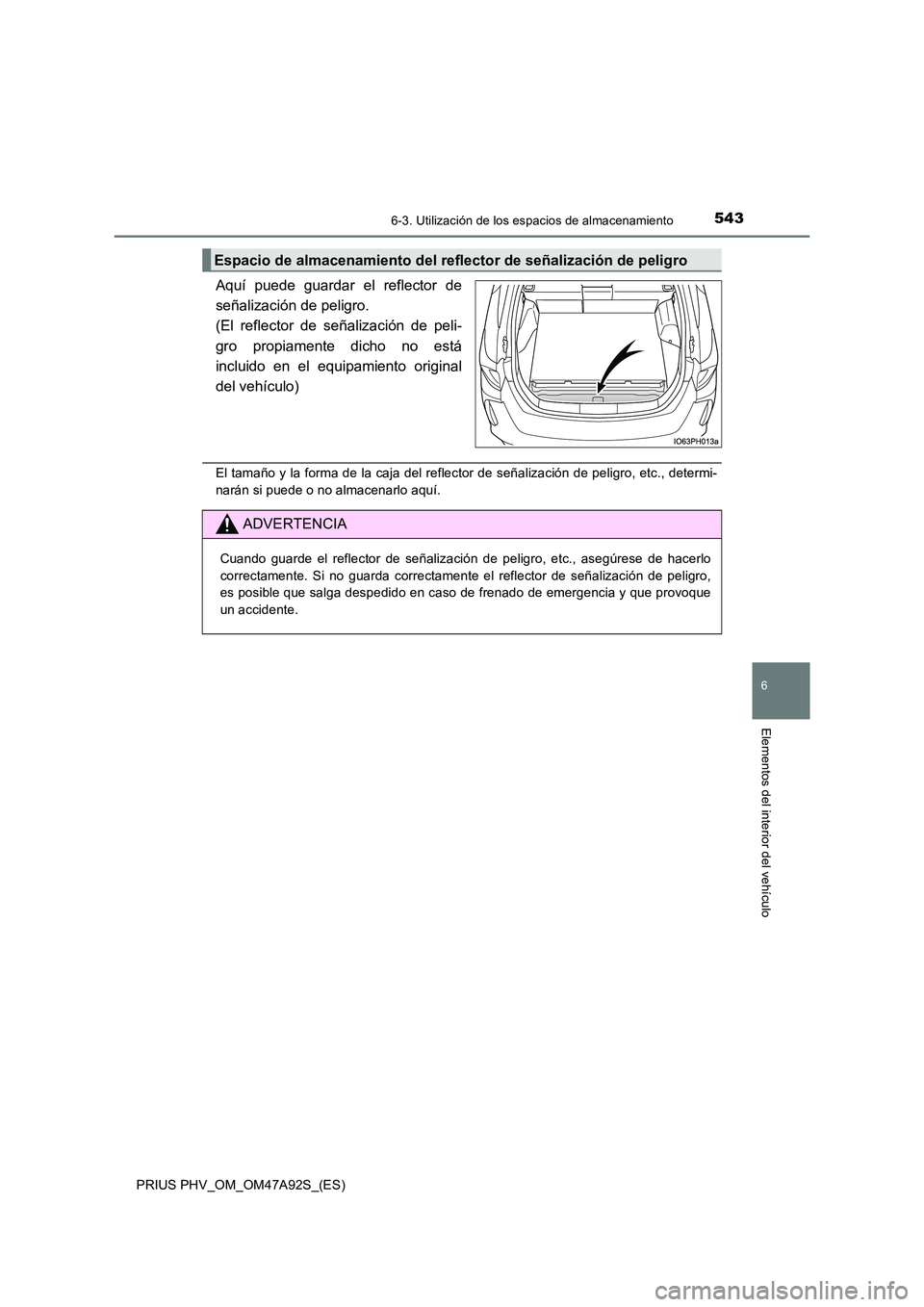 TOYOTA PRIUS PLUG-IN HYBRID 2017 Manual del propietario (in Spanish) 5436-3. Utilización de los espacios de almacenamiento
PRIUS PHV_OM_OM47A92S_(ES)
6
Elementos del interior del vehículo
Aquí puede guardar el reflector de
señalización de peligro.
(El reflector d TOYOTA PRIUS PLUG-IN HYBRID 2017 Manual del propietario (in Spanish) 5436-3. Utilización de los espacios de almacenamiento
PRIUS PHV_OM_OM47A92S_(ES)
6
Elementos del interior del vehículo
Aquí puede guardar el reflector de
señalización de peligro.
(El reflector d