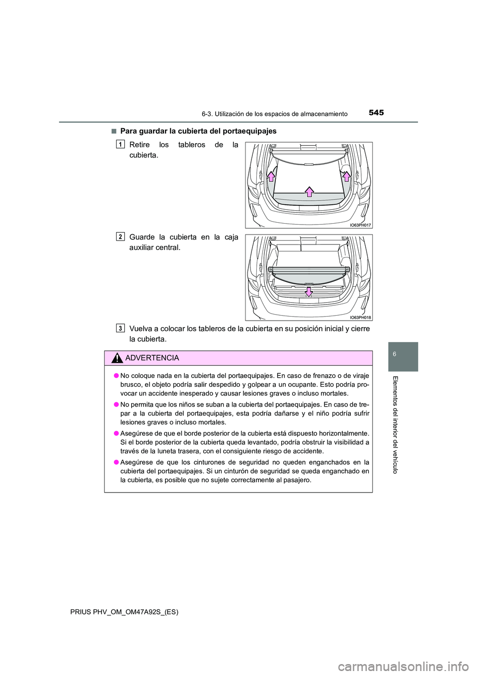 TOYOTA PRIUS PLUG-IN HYBRID 2017 Manual del propietario (in Spanish) 5456-3. Utilización de los espacios de almacenamiento
PRIUS PHV_OM_OM47A92S_(ES)
6
Elementos del interior del vehículo
■Para guardar la cubierta del portaequipajes
Retire los tableros de la
cubi TOYOTA PRIUS PLUG-IN HYBRID 2017 Manual del propietario (in Spanish) 5456-3. Utilización de los espacios de almacenamiento
PRIUS PHV_OM_OM47A92S_(ES)
6
Elementos del interior del vehículo
■Para guardar la cubierta del portaequipajes
Retire los tableros de la
cubi