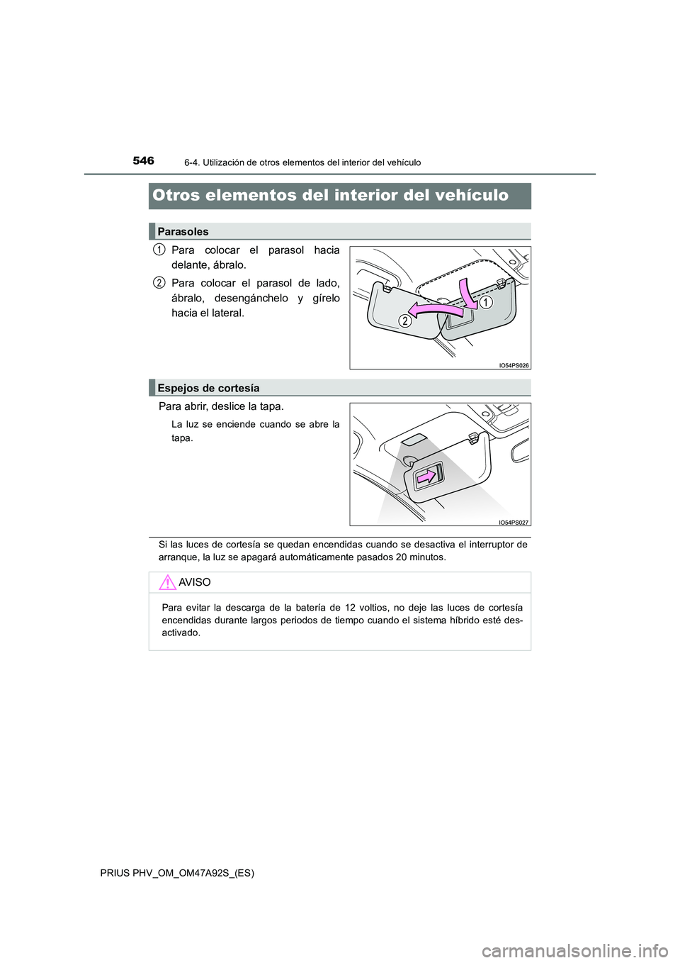 TOYOTA PRIUS PLUG-IN HYBRID 2017 Manual del propietario (in Spanish) 5466-4. Utilización de otros elementos del interior del vehículo
PRIUS PHV_OM_OM47A92S_(ES)
Otros elementos del interior del vehículo
Para colocar el parasol hacia
delante, ábralo.
Para colocar TOYOTA PRIUS PLUG-IN HYBRID 2017 Manual del propietario (in Spanish) 5466-4. Utilización de otros elementos del interior del vehículo
PRIUS PHV_OM_OM47A92S_(ES)
Otros elementos del interior del vehículo
Para colocar el parasol hacia
delante, ábralo.
Para colocar
