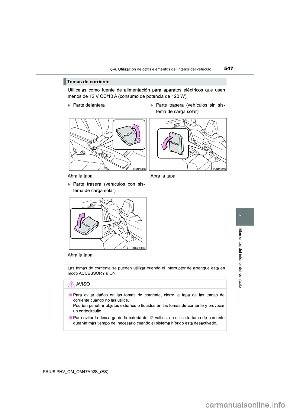 TOYOTA PRIUS PLUG-IN HYBRID 2017 Manual del propietario (in Spanish) 5476-4. Utilización de otros elementos del interior del vehículo
PRIUS PHV_OM_OM47A92S_(ES)
6
Elementos del interior del vehículo
Utilícelas como fuente de alimentación para aparatos eléctricos TOYOTA PRIUS PLUG-IN HYBRID 2017 Manual del propietario (in Spanish) 5476-4. Utilización de otros elementos del interior del vehículo
PRIUS PHV_OM_OM47A92S_(ES)
6
Elementos del interior del vehículo
Utilícelas como fuente de alimentación para aparatos eléctricos
