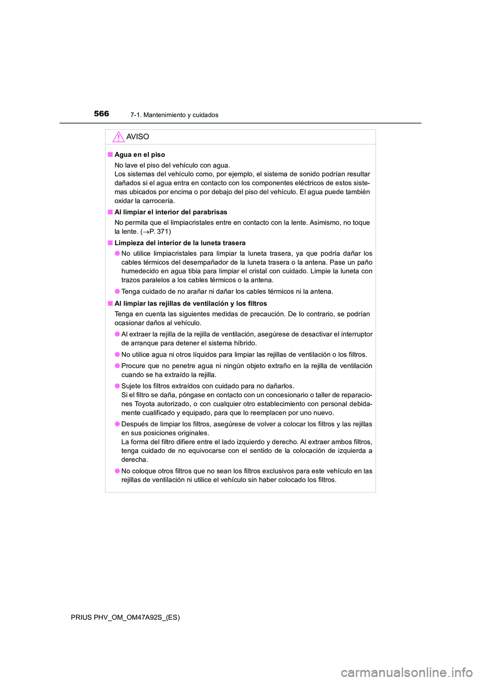 TOYOTA PRIUS PLUG-IN HYBRID 2017  Manual del propietario (in Spanish) 5667-1. Mantenimiento y cuidados
PRIUS PHV_OM_OM47A92S_(ES)
AV I S O
■Agua en el piso 
No lave el piso del vehículo con agua.  
Los sistemas del vehículo como, por ejemplo, el sistema de sonido po