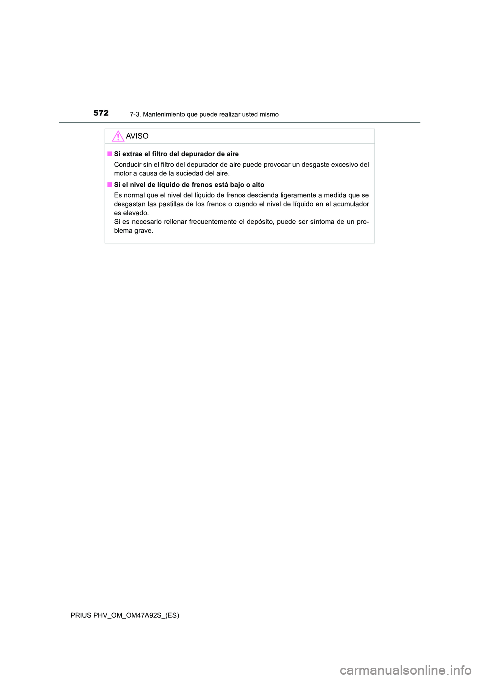 TOYOTA PRIUS PLUG-IN HYBRID 2017  Manual del propietario (in Spanish) 5727-3. Mantenimiento que puede realizar usted mismo
PRIUS PHV_OM_OM47A92S_(ES)
AV I S O
■Si extrae el filtro del depurador de aire 
Conducir sin el filtro del depurador de aire puede provocar un de