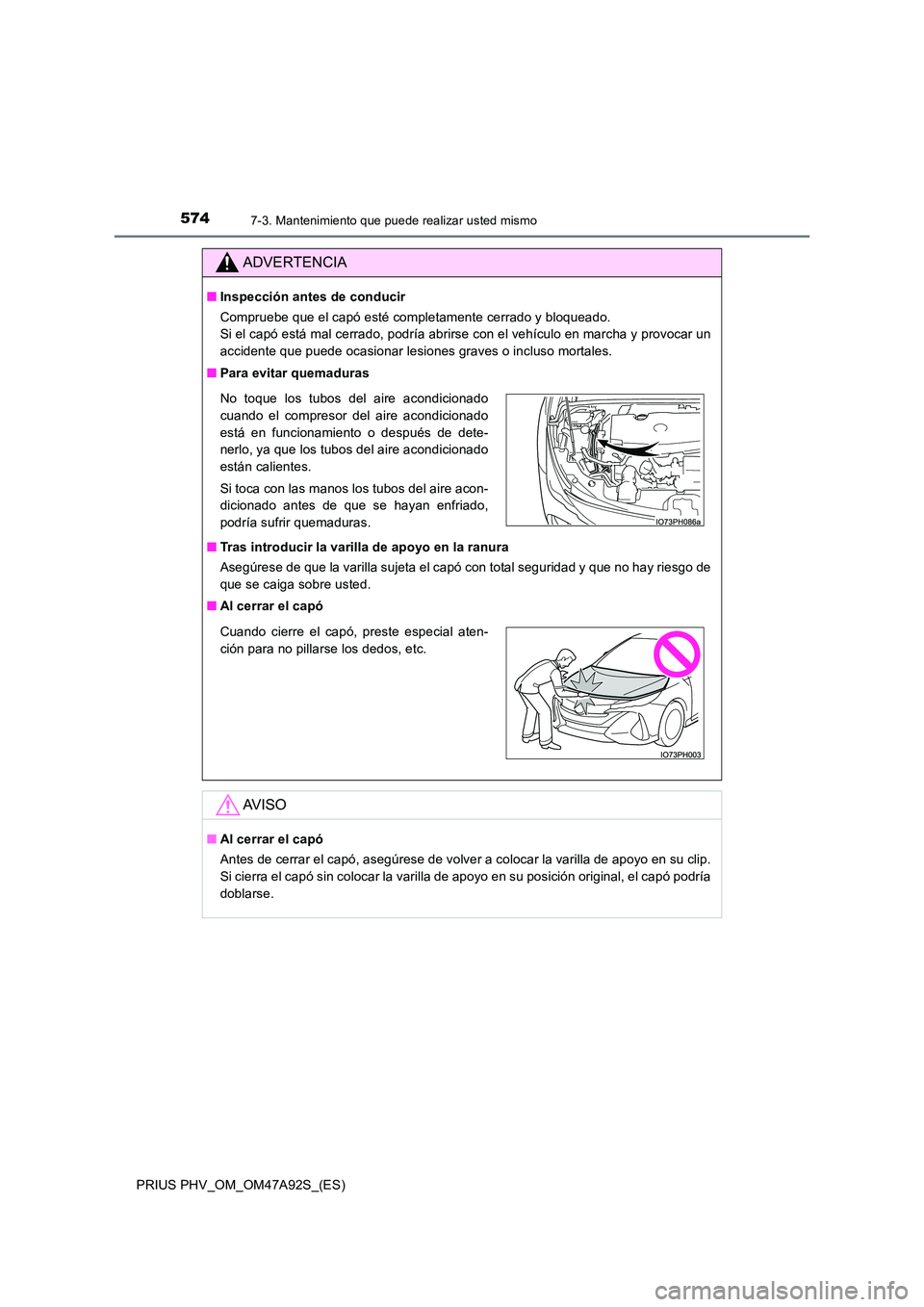 TOYOTA PRIUS PLUG-IN HYBRID 2017  Manual del propietario (in Spanish) 5747-3. Mantenimiento que puede realizar usted mismo
PRIUS PHV_OM_OM47A92S_(ES)
ADVERTENCIA
■Inspección antes de conducir 
Compruebe que el capó esté completamente cerrado y bloqueado.  
Si el ca