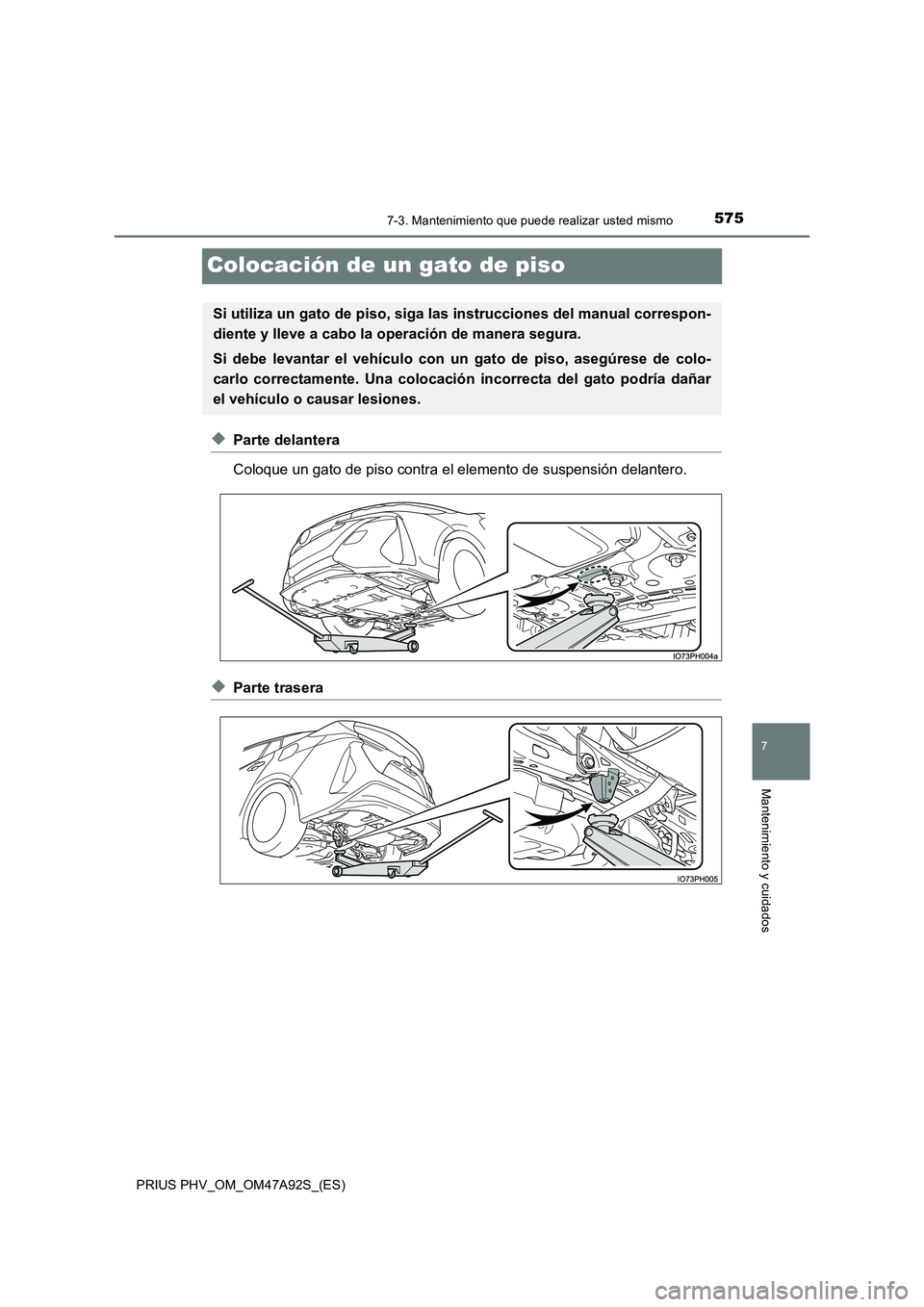 TOYOTA PRIUS PLUG-IN HYBRID 2017  Manual del propietario (in Spanish) 5757-3. Mantenimiento que puede realizar usted mismo
PRIUS PHV_OM_OM47A92S_(ES)
7
Mantenimiento y cuidados
Colocación de un gato de piso
◆Parte delantera 
Coloque un gato de piso contra el elemento