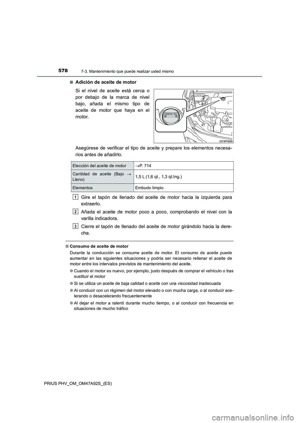TOYOTA PRIUS PLUG-IN HYBRID 2017  Manual del propietario (in Spanish) 5787-3. Mantenimiento que puede realizar usted mismo
PRIUS PHV_OM_OM47A92S_(ES) 
■Adición de aceite de motor 
Si el nivel de aceite está cerca o 
por debajo de la marca de nivel
bajo, añada el mi