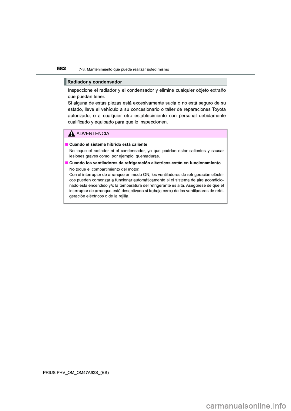TOYOTA PRIUS PLUG-IN HYBRID 2017  Manual del propietario (in Spanish) 5827-3. Mantenimiento que puede realizar usted mismo
PRIUS PHV_OM_OM47A92S_(ES)
Inspeccione el radiador y el condensador y elimine cualquier objeto extraño 
que puedan tener.  
Si alguna de estas pie
