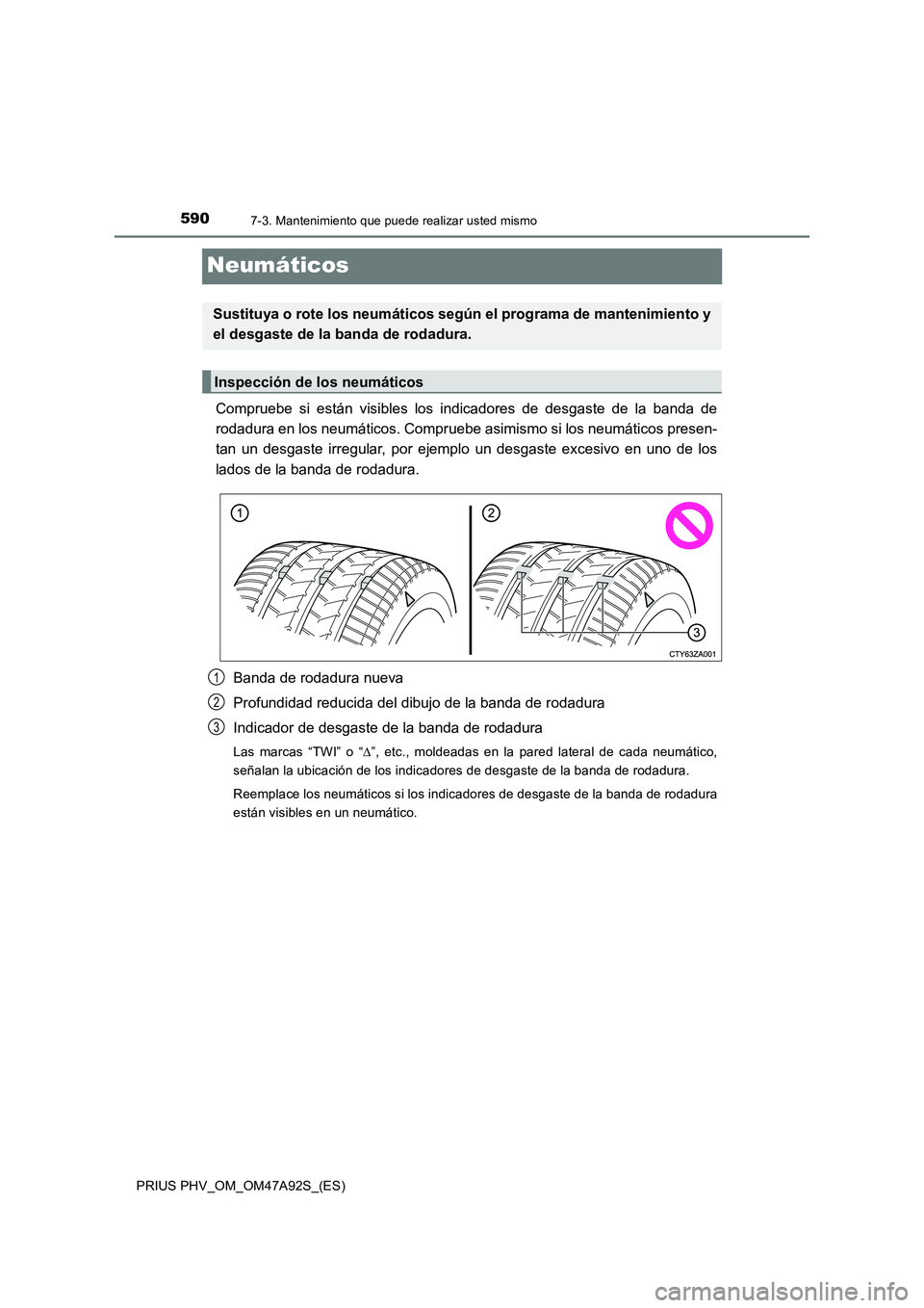 TOYOTA PRIUS PLUG-IN HYBRID 2017  Manual del propietario (in Spanish) 5907-3. Mantenimiento que puede realizar usted mismo
PRIUS PHV_OM_OM47A92S_(ES)
Neumáticos
Compruebe si están visibles los indicadores de desgaste de la banda de
rodadura en los neumáticos. Comprue