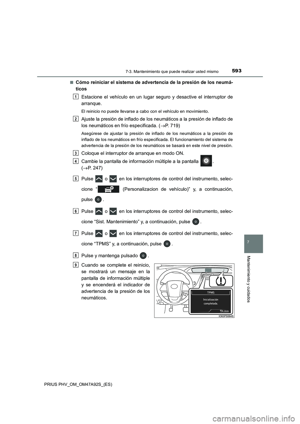 TOYOTA PRIUS PLUG-IN HYBRID 2017 Manual del propietario (in Spanish) 5937-3. Mantenimiento que puede realizar usted mismo
PRIUS PHV_OM_OM47A92S_(ES)
7
Mantenimiento y cuidados
■Cómo reiniciar el sistema de advertencia de la presión de los neumá-
ticos
Estacione el TOYOTA PRIUS PLUG-IN HYBRID 2017 Manual del propietario (in Spanish) 5937-3. Mantenimiento que puede realizar usted mismo
PRIUS PHV_OM_OM47A92S_(ES)
7
Mantenimiento y cuidados
■Cómo reiniciar el sistema de advertencia de la presión de los neumá-
ticos
Estacione el