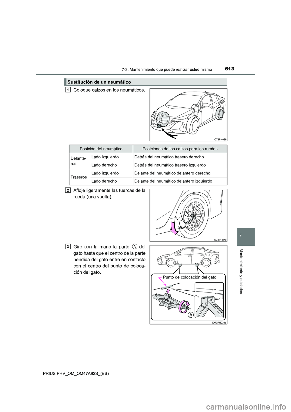 TOYOTA PRIUS PLUG-IN HYBRID 2017  Manual del propietario (in Spanish) 6137-3. Mantenimiento que puede realizar usted mismo
PRIUS PHV_OM_OM47A92S_(ES)
7
Mantenimiento y cuidados
Coloque calzos en los neumáticos. 
Afloje ligeramente las tuercas de la 
rueda (una vuelta).