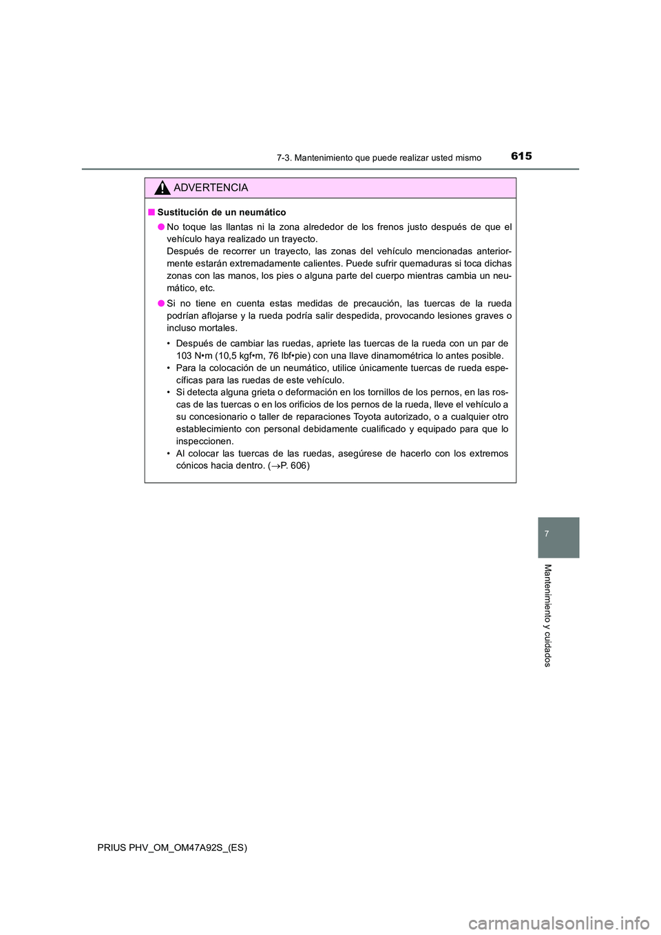 TOYOTA PRIUS PLUG-IN HYBRID 2017  Manual del propietario (in Spanish) 6157-3. Mantenimiento que puede realizar usted mismo
PRIUS PHV_OM_OM47A92S_(ES)
7
Mantenimiento y cuidados
ADVERTENCIA
■Sustitución de un neumático 
● No toque las llantas ni la zona alrededor d