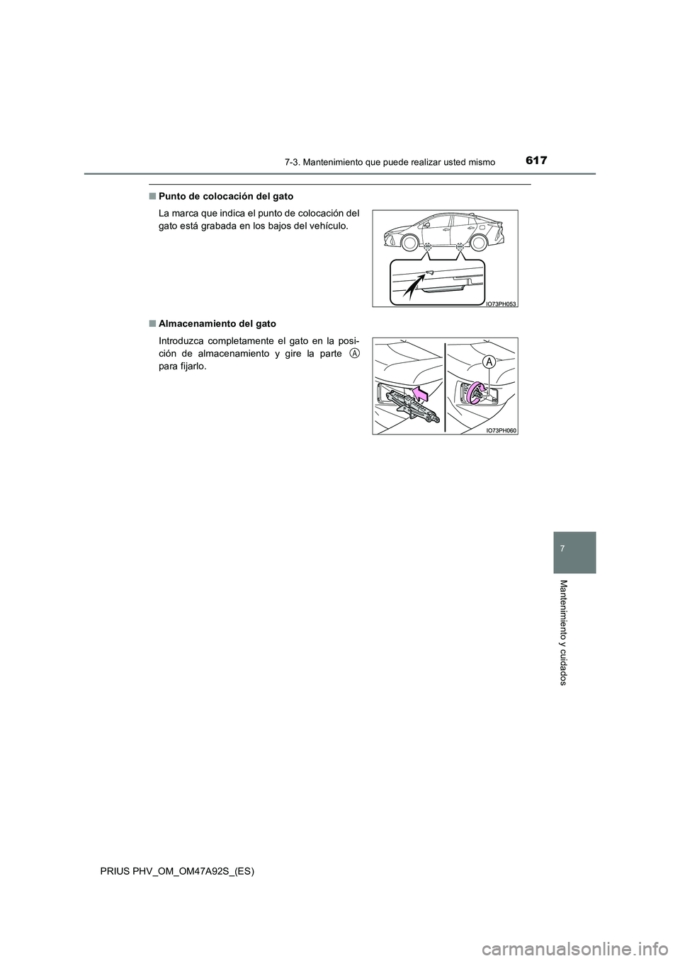 TOYOTA PRIUS PLUG-IN HYBRID 2017  Manual del propietario (in Spanish) 6177-3. Mantenimiento que puede realizar usted mismo
PRIUS PHV_OM_OM47A92S_(ES)
7
Mantenimiento y cuidados
■Punto de colocación del gato
■Almacenamiento del gato La marca que indica el punto de c