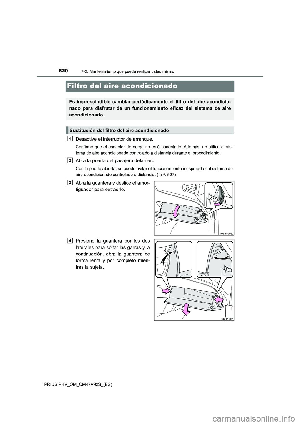 TOYOTA PRIUS PLUG-IN HYBRID 2017  Manual del propietario (in Spanish) 6207-3. Mantenimiento que puede realizar usted mismo
PRIUS PHV_OM_OM47A92S_(ES)
Filtro del aire acondicionado
Desactive el interruptor de arranque.
Confirme que el conector de carga no está conectado