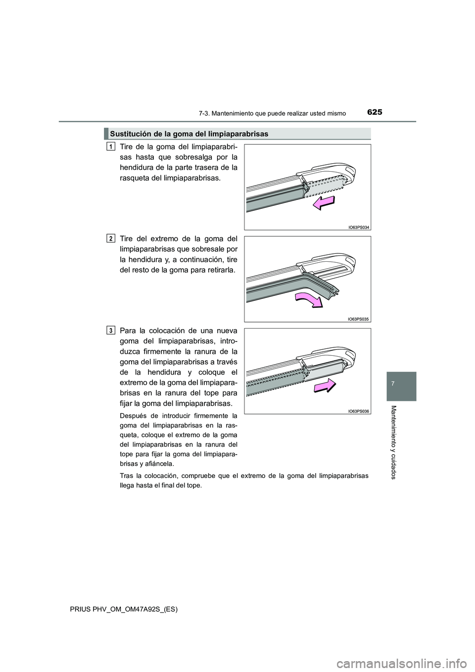 TOYOTA PRIUS PLUG-IN HYBRID 2017 Manual del propietario (in Spanish) 6257-3. Mantenimiento que puede realizar usted mismo
PRIUS PHV_OM_OM47A92S_(ES)
7
Mantenimiento y cuidados
Tire de la goma del limpiaparabri-
sas hasta que sobresalga por la
hendidura de la parte tras TOYOTA PRIUS PLUG-IN HYBRID 2017 Manual del propietario (in Spanish) 6257-3. Mantenimiento que puede realizar usted mismo
PRIUS PHV_OM_OM47A92S_(ES)
7
Mantenimiento y cuidados
Tire de la goma del limpiaparabri-
sas hasta que sobresalga por la
hendidura de la parte tras