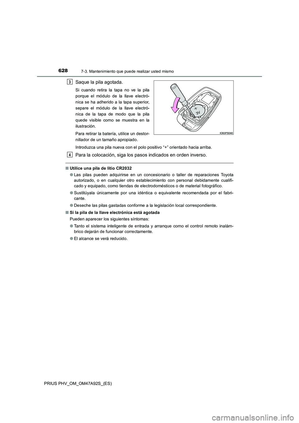 TOYOTA PRIUS PLUG-IN HYBRID 2017 Manual del propietario (in Spanish) 6287-3. Mantenimiento que puede realizar usted mismo
PRIUS PHV_OM_OM47A92S_(ES)
Saque la pila agotada.
Si cuando retira la tapa no ve la pila
porque el módulo de la llave electró-
nica se ha adherid TOYOTA PRIUS PLUG-IN HYBRID 2017 Manual del propietario (in Spanish) 6287-3. Mantenimiento que puede realizar usted mismo
PRIUS PHV_OM_OM47A92S_(ES)
Saque la pila agotada.
Si cuando retira la tapa no ve la pila
porque el módulo de la llave electró-
nica se ha adherid
