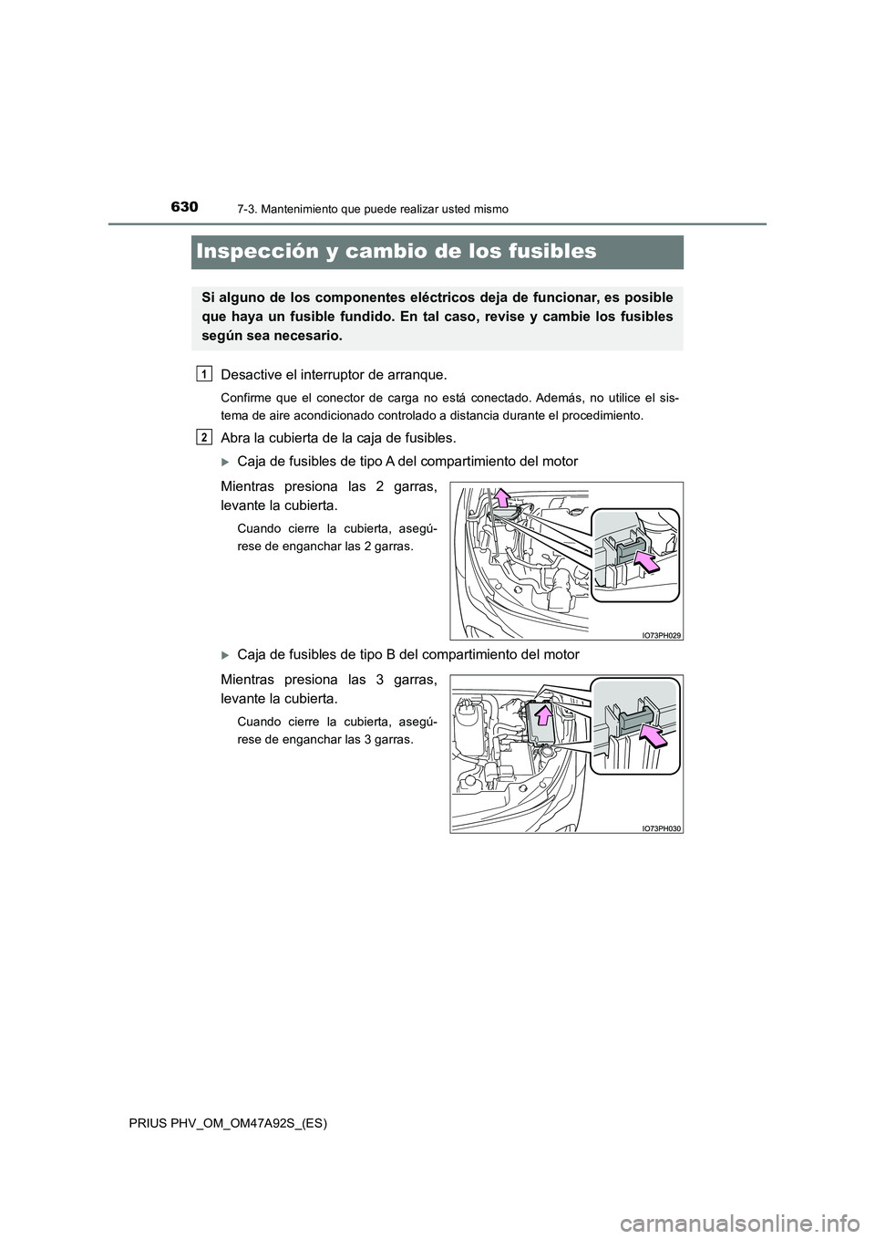 TOYOTA PRIUS PLUG-IN HYBRID 2017 Manual del propietario (in Spanish) 6307-3. Mantenimiento que puede realizar usted mismo
PRIUS PHV_OM_OM47A92S_(ES)
Inspección y cambio de los fusibles
Desactive el interruptor de arranque.
Confirme que el conector de carga no está co TOYOTA PRIUS PLUG-IN HYBRID 2017 Manual del propietario (in Spanish) 6307-3. Mantenimiento que puede realizar usted mismo
PRIUS PHV_OM_OM47A92S_(ES)
Inspección y cambio de los fusibles
Desactive el interruptor de arranque.
Confirme que el conector de carga no está co