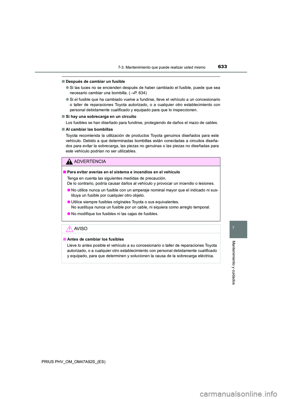 TOYOTA PRIUS PLUG-IN HYBRID 2017  Manual del propietario (in Spanish) 6337-3. Mantenimiento que puede realizar usted mismo
PRIUS PHV_OM_OM47A92S_(ES)
7
Mantenimiento y cuidados
■Después de cambiar un fusible 
● Si las luces no se encienden después de haber cambiad