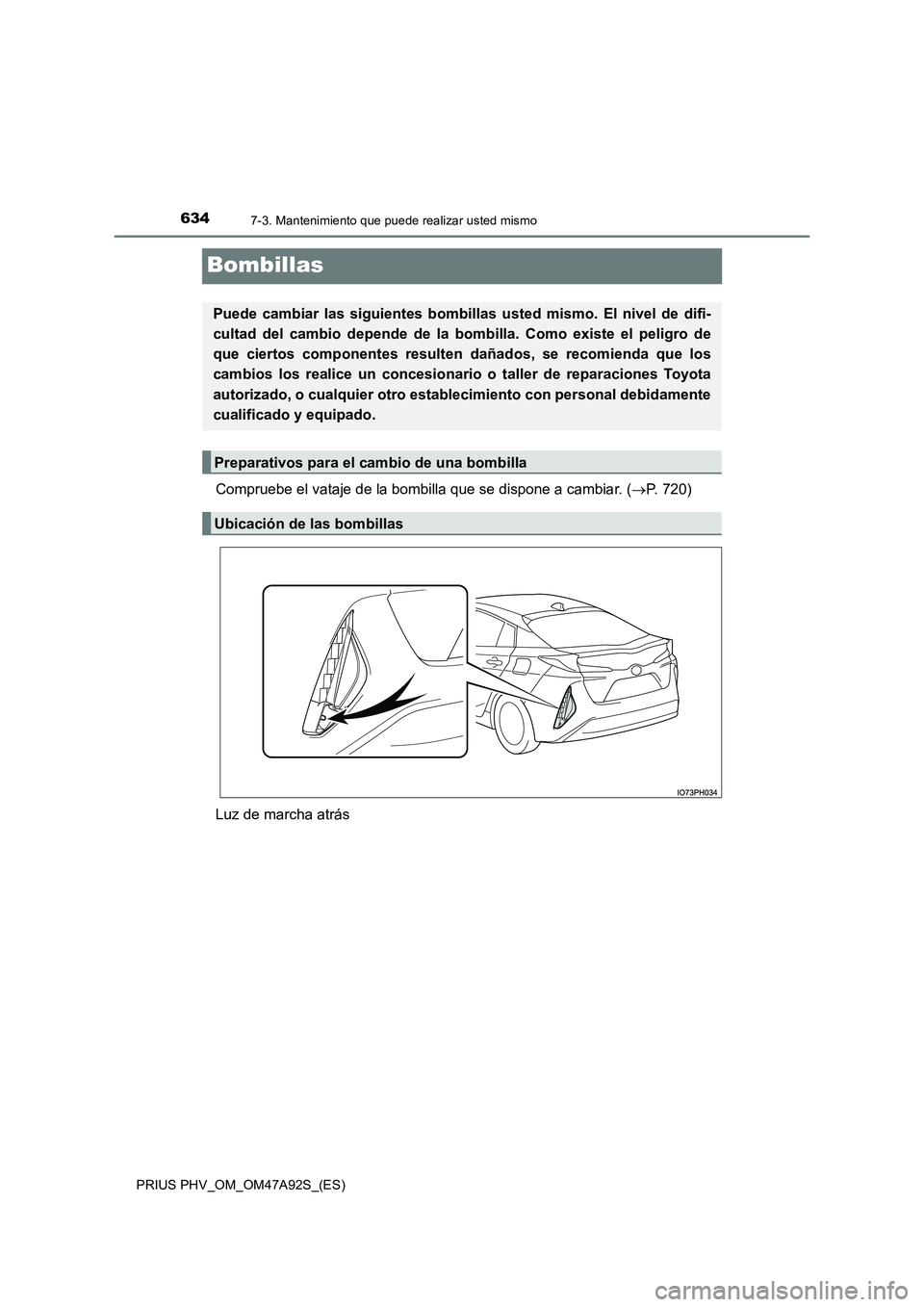 TOYOTA PRIUS PLUG-IN HYBRID 2017  Manual del propietario (in Spanish) 6347-3. Mantenimiento que puede realizar usted mismo
PRIUS PHV_OM_OM47A92S_(ES)
Bombillas
Compruebe el vataje de la bombilla que se dispone a cambiar. (P. 720) 
Luz de marcha atrás
Puede cambiar l
