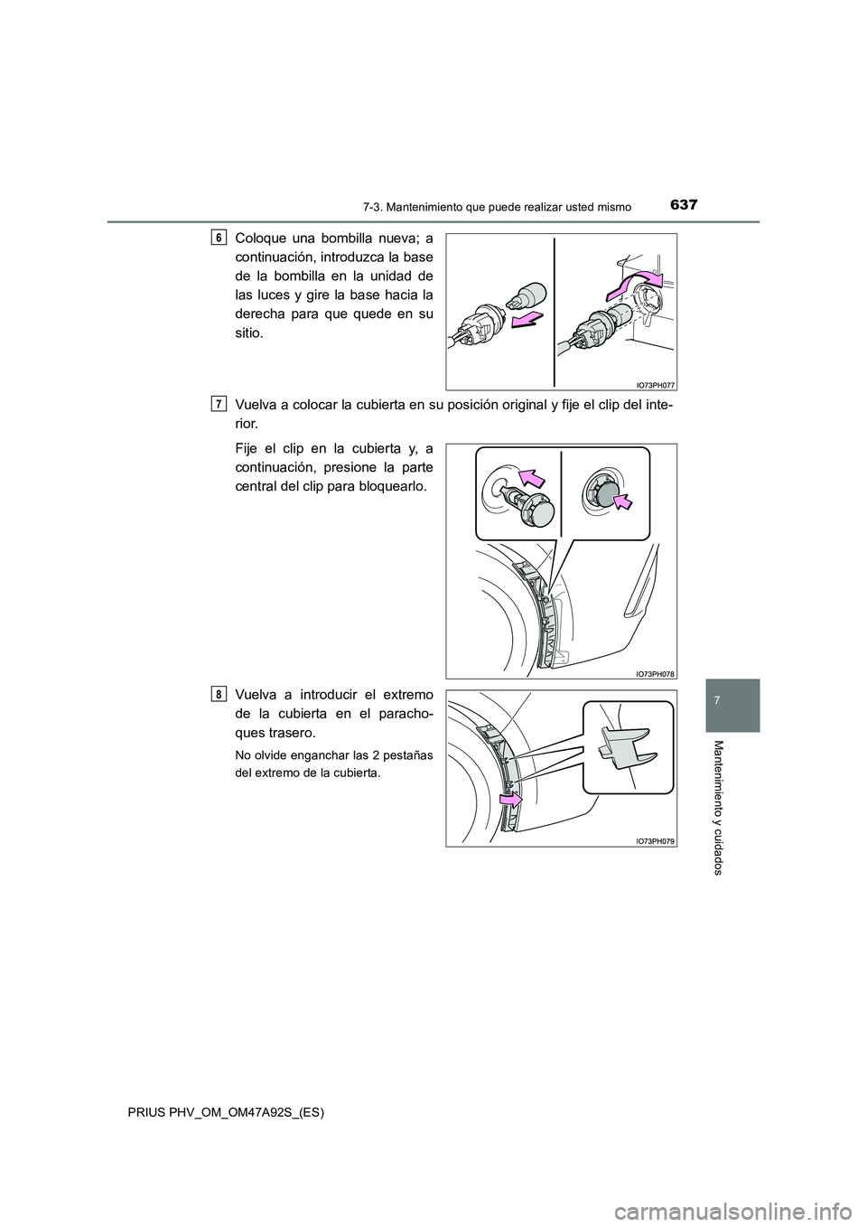 TOYOTA PRIUS PLUG-IN HYBRID 2017  Manual del propietario (in Spanish) 6377-3. Mantenimiento que puede realizar usted mismo
PRIUS PHV_OM_OM47A92S_(ES)
7
Mantenimiento y cuidados
Coloque una bombilla nueva; a
continuación, introduzca la base
de la bombilla en la unidad d