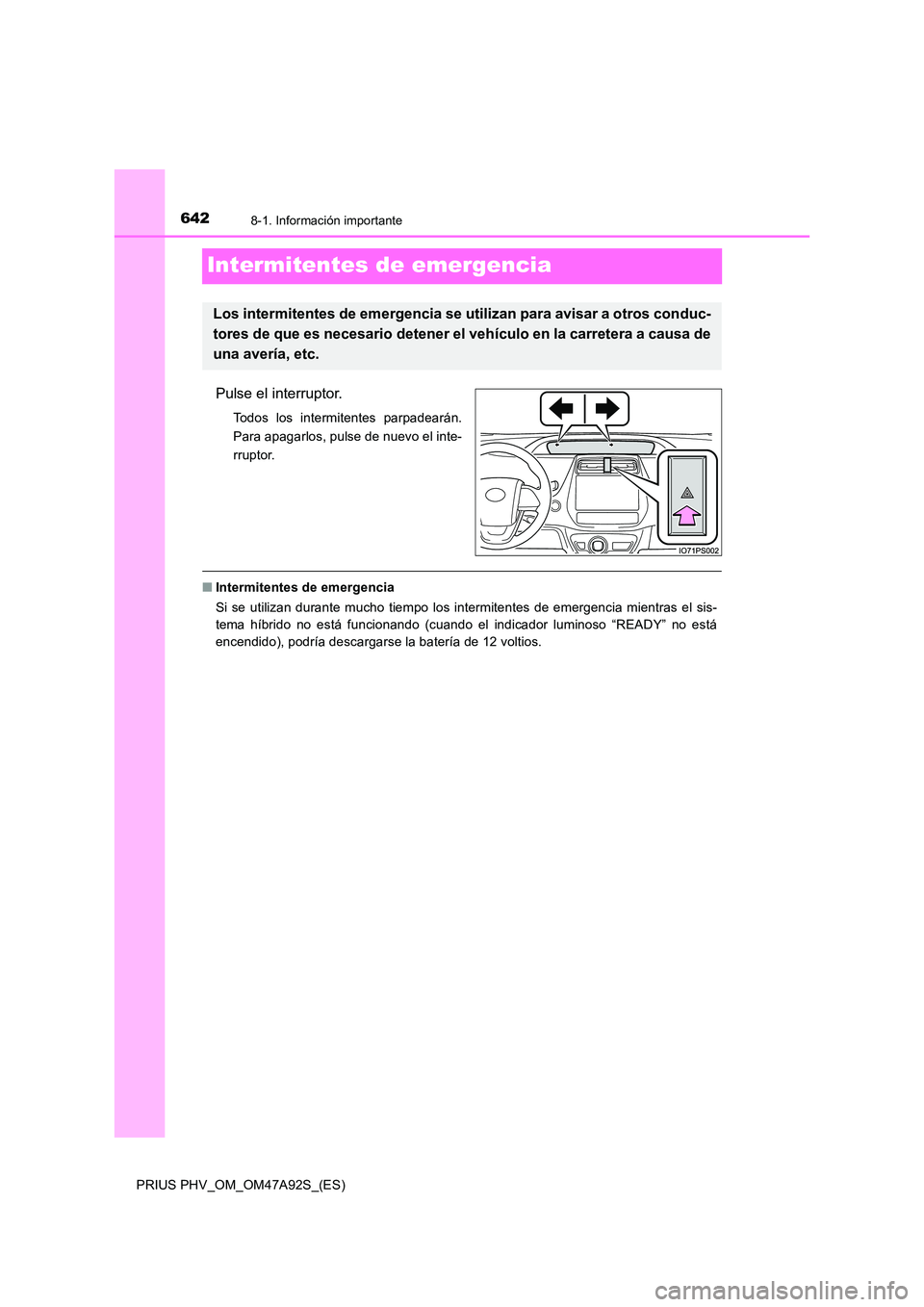 TOYOTA PRIUS PLUG-IN HYBRID 2017  Manual del propietario (in Spanish) 6428-1. Información importante
PRIUS PHV_OM_OM47A92S_(ES)
Intermitentes de emergencia
Pulse el interruptor.
Todos los intermitentes parpadearán. 
Para apagarlos, pulse de nuevo el inte-
rruptor.
■