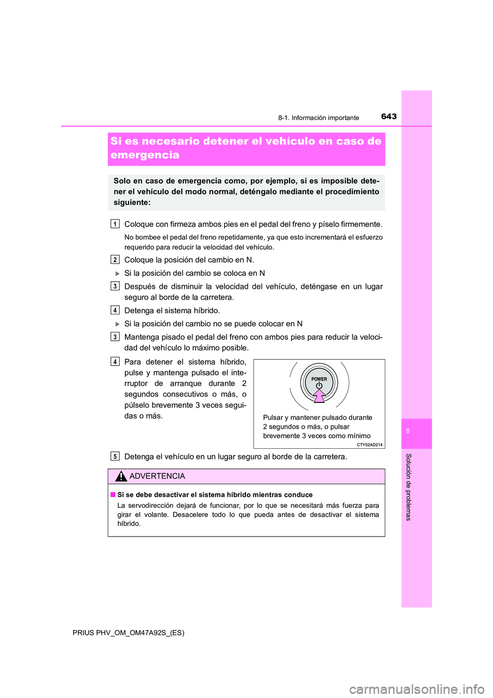 TOYOTA PRIUS PLUG-IN HYBRID 2017  Manual del propietario (in Spanish) 6438-1. Información importante
PRIUS PHV_OM_OM47A92S_(ES)
8
Solución de problemas
Si es necesario detener el vehículo en caso de  
emergencia
Coloque con firmeza ambos pies en el  pedal del freno y