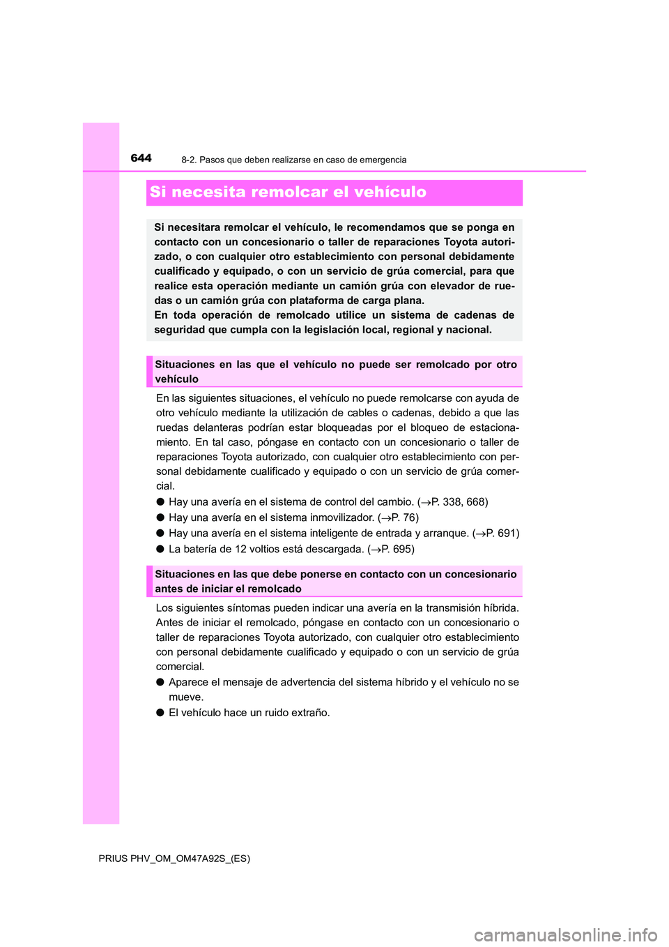 TOYOTA PRIUS PLUG-IN HYBRID 2017  Manual del propietario (in Spanish) 6448-2. Pasos que deben realizarse en caso de emergencia
PRIUS PHV_OM_OM47A92S_(ES)
Si necesita remolcar el vehículo
En las siguientes situaciones, el vehículo no puede remolcarse con ayuda de 
otro