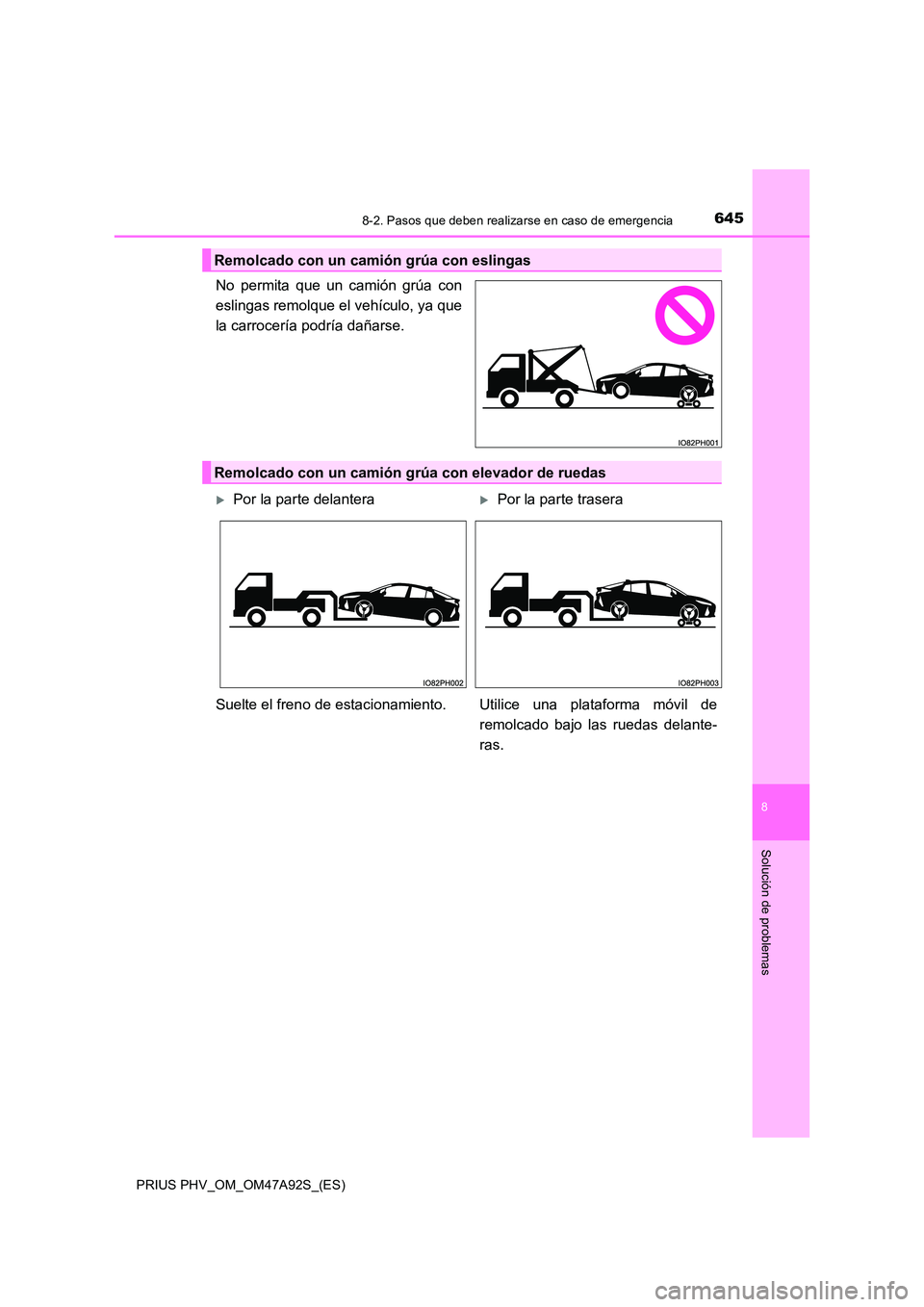 TOYOTA PRIUS PLUG-IN HYBRID 2017  Manual del propietario (in Spanish) 6458-2. Pasos que deben realizarse en caso de emergencia
PRIUS PHV_OM_OM47A92S_(ES)
8
Solución de problemas
No permita que un camión grúa con 
eslingas remolque el vehículo, ya que
la carrocería 
