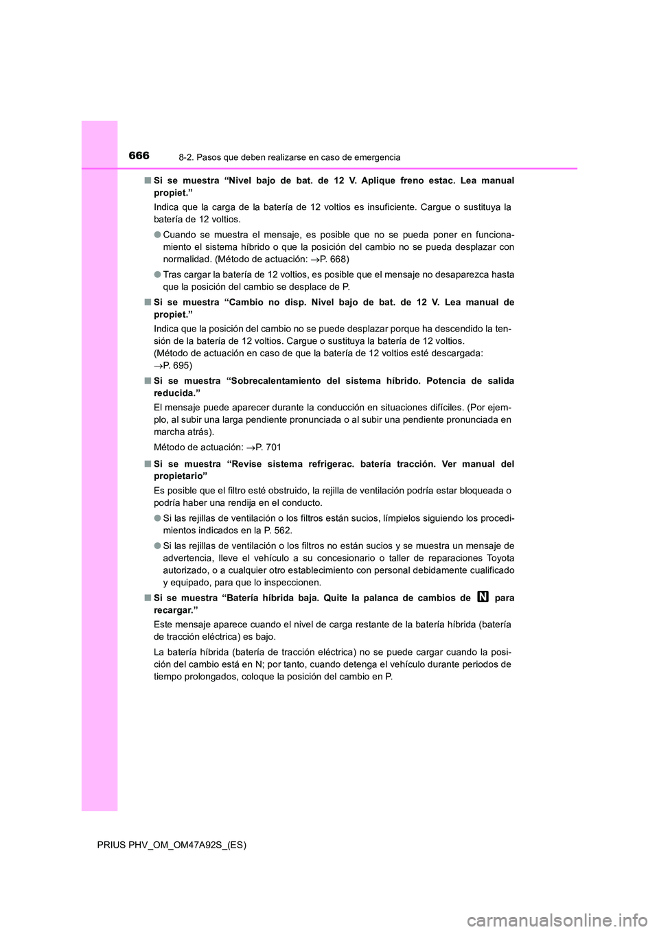 TOYOTA PRIUS PLUG-IN HYBRID 2017  Manual del propietario (in Spanish) 6668-2. Pasos que deben realizarse en caso de emergencia
PRIUS PHV_OM_OM47A92S_(ES) 
■ Si se muestra “Nivel bajo de bat. de 12 V. Aplique freno estac. Lea manual 
propiet.” 
Indica que la carga 