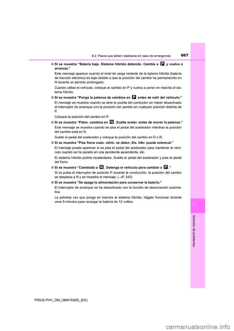 TOYOTA PRIUS PLUG-IN HYBRID 2017  Manual del propietario (in Spanish) 6678-2. Pasos que deben realizarse en caso de emergencia
PRIUS PHV_OM_OM47A92S_(ES)
8
Solución de problemas
■Si se muestra “Batería baja. Sistema híbrido detenido. Cambie a   y vuelva a 
arranc