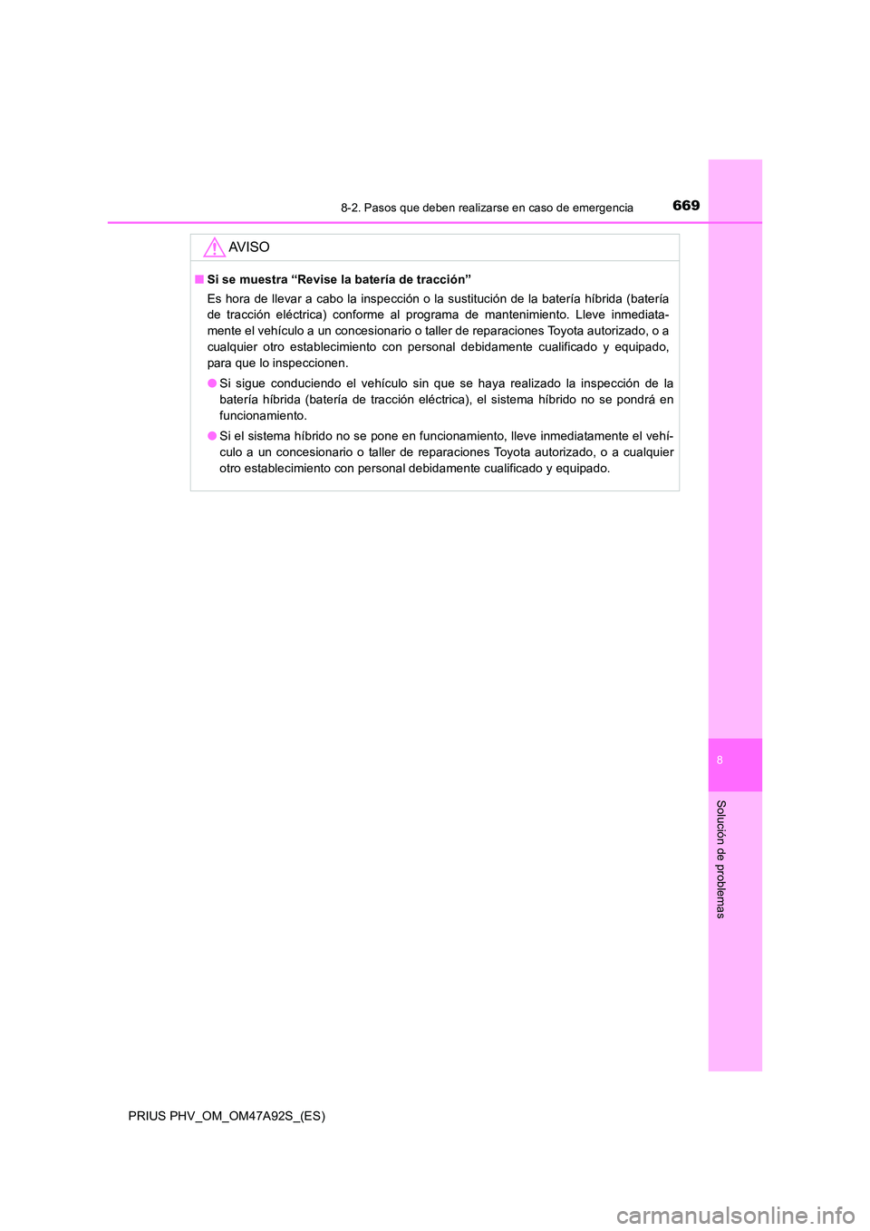 TOYOTA PRIUS PLUG-IN HYBRID 2017  Manual del propietario (in Spanish) 6698-2. Pasos que deben realizarse en caso de emergencia
PRIUS PHV_OM_OM47A92S_(ES)
8
Solución de problemas
AV I S O
■Si se muestra “Revise la batería de tracción” 
Es hora de llevar a cabo l