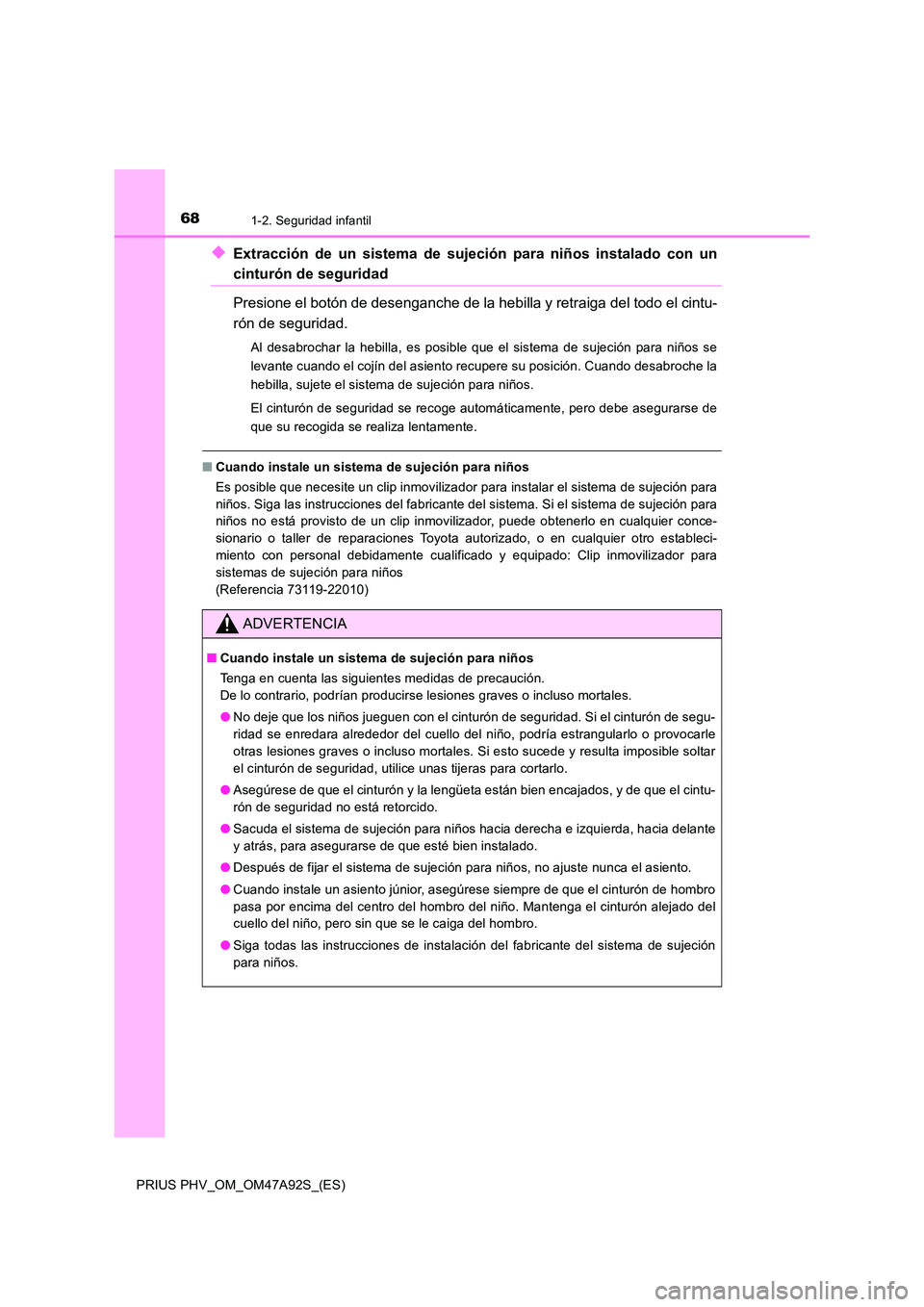TOYOTA PRIUS PLUG-IN HYBRID 2017  Manual del propietario (in Spanish) 681-2. Seguridad infantil
PRIUS PHV_OM_OM47A92S_(ES)
◆Extracción de un sistema de sujeción para niños instalado con un
cinturón de seguridad 
Presione el botón de desenganche de la hebilla y re