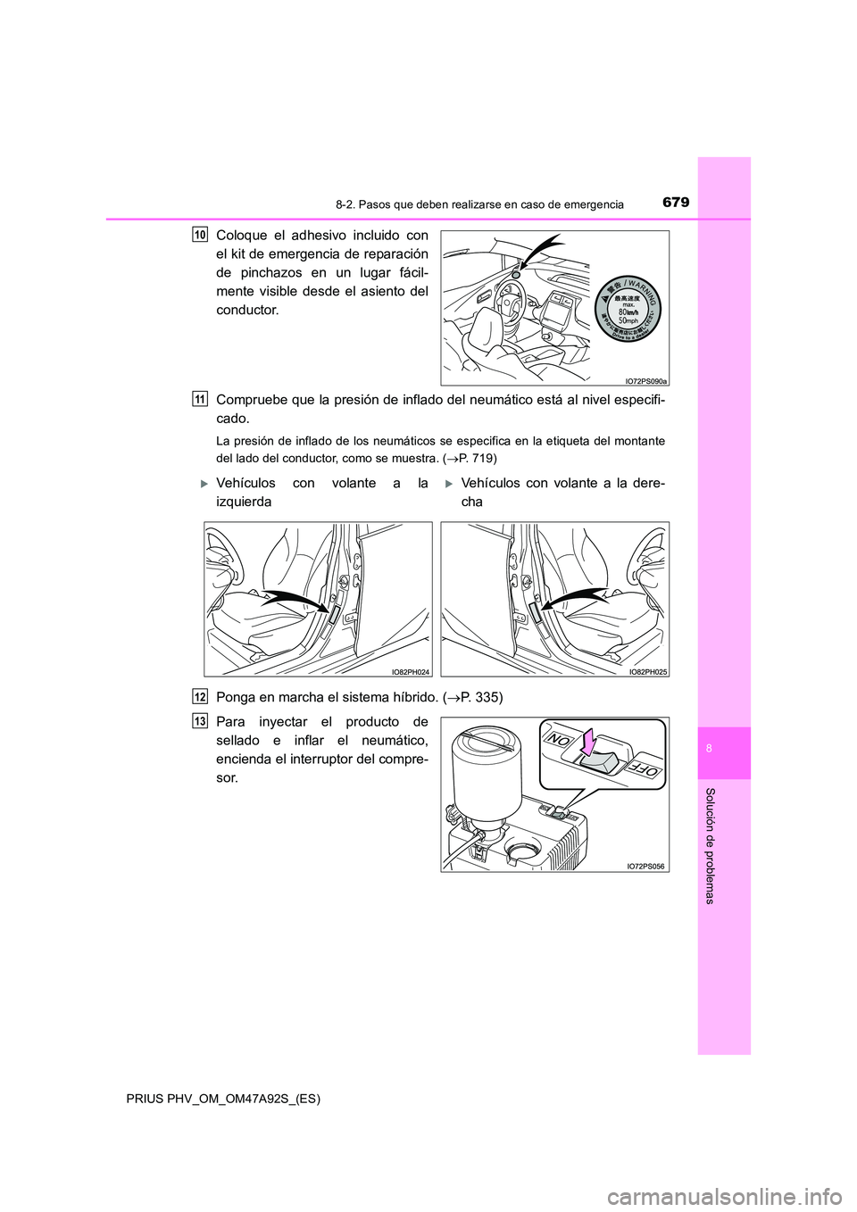TOYOTA PRIUS PLUG-IN HYBRID 2017  Manual del propietario (in Spanish) 6798-2. Pasos que deben realizarse en caso de emergencia
PRIUS PHV_OM_OM47A92S_(ES)
8
Solución de problemas
Coloque el adhesivo incluido con 
el kit de emergencia de reparación 
de pinchazos en un l