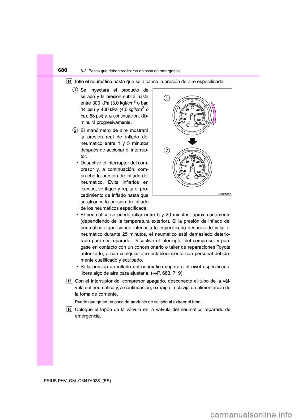 TOYOTA PRIUS PLUG-IN HYBRID 2017  Manual del propietario (in Spanish) 6808-2. Pasos que deben realizarse en caso de emergencia
PRIUS PHV_OM_OM47A92S_(ES)
Infle el neumático hasta que se alcance la presión de aire especificada. 
Se inyectará el producto de 
sellado y 