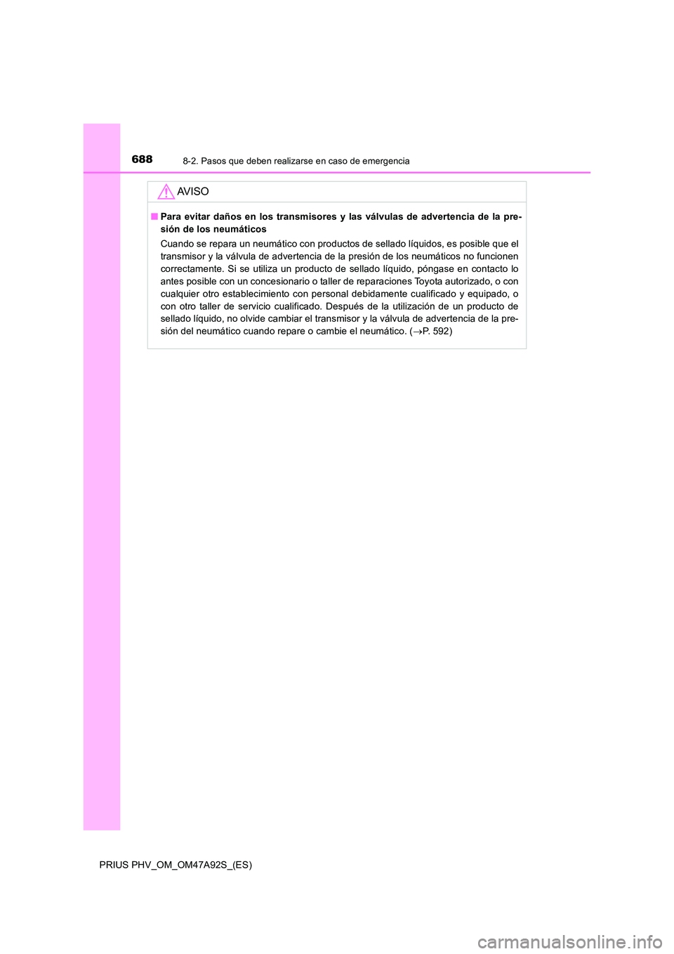 TOYOTA PRIUS PLUG-IN HYBRID 2017 Manual del propietario (in Spanish) 6888-2. Pasos que deben realizarse en caso de emergencia
PRIUS PHV_OM_OM47A92S_(ES)
AV I S O
■Para evitar daños en los transmisores y las válvulas de advertencia de la pre-
sión de los neumátic TOYOTA PRIUS PLUG-IN HYBRID 2017 Manual del propietario (in Spanish) 6888-2. Pasos que deben realizarse en caso de emergencia
PRIUS PHV_OM_OM47A92S_(ES)
AV I S O
■Para evitar daños en los transmisores y las válvulas de advertencia de la pre-
sión de los neumátic