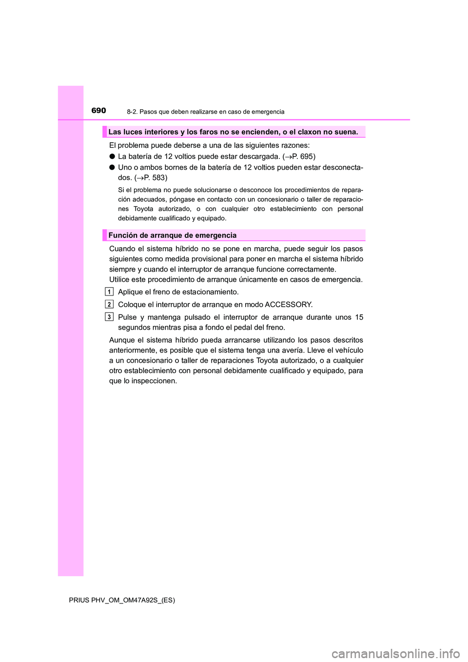 TOYOTA PRIUS PLUG-IN HYBRID 2017 Manual del propietario (in Spanish) 6908-2. Pasos que deben realizarse en caso de emergencia
PRIUS PHV_OM_OM47A92S_(ES)
El problema puede deberse a una de las siguientes razones:
● La batería de 12 voltios puede estar descargada. ( TOYOTA PRIUS PLUG-IN HYBRID 2017 Manual del propietario (in Spanish) 6908-2. Pasos que deben realizarse en caso de emergencia
PRIUS PHV_OM_OM47A92S_(ES)
El problema puede deberse a una de las siguientes razones:
● La batería de 12 voltios puede estar descargada. (