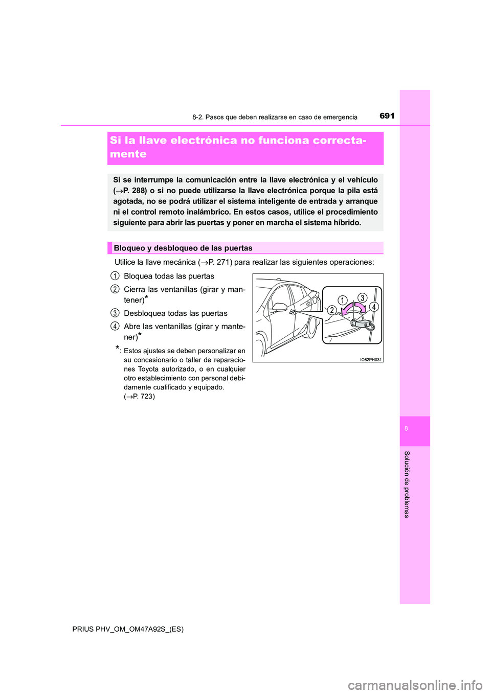 TOYOTA PRIUS PLUG-IN HYBRID 2017  Manual del propietario (in Spanish) 6918-2. Pasos que deben realizarse en caso de emergencia
PRIUS PHV_OM_OM47A92S_(ES)
8
Solución de problemas
Si la llave electrónica no funciona correcta- 
mente
Utilice la llave mecánica ( P. 27