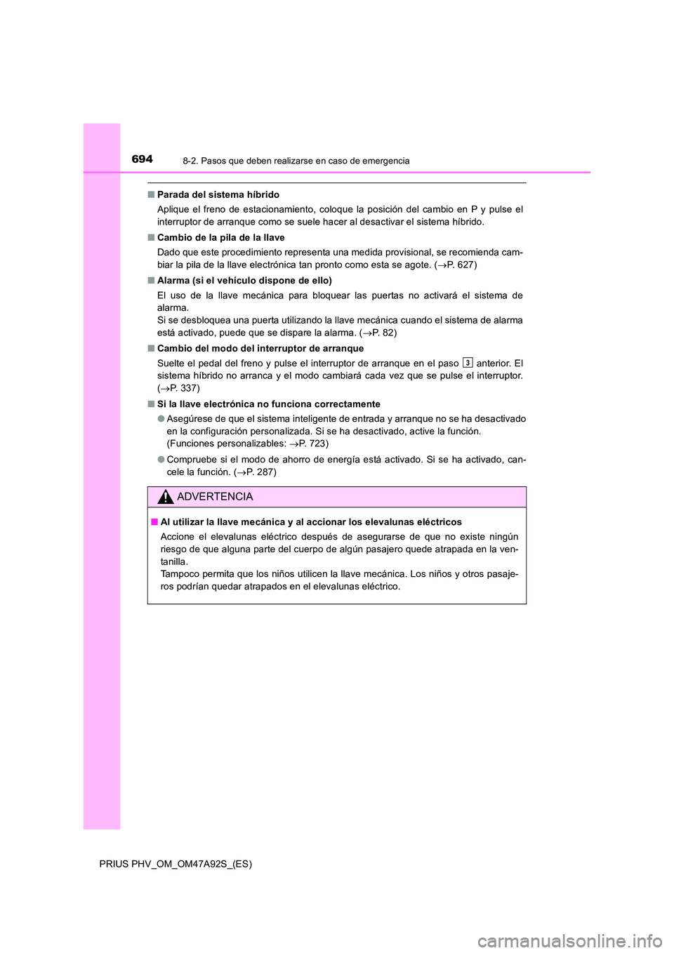 TOYOTA PRIUS PLUG-IN HYBRID 2017  Manual del propietario (in Spanish) 6948-2. Pasos que deben realizarse en caso de emergencia
PRIUS PHV_OM_OM47A92S_(ES)
■Parada del sistema híbrido 
Aplique el freno de estacionamiento, coloque la posición del cambio en P y pulse el