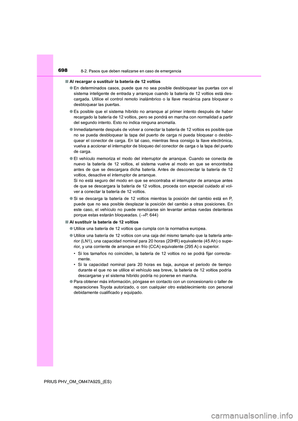 TOYOTA PRIUS PLUG-IN HYBRID 2017  Manual del propietario (in Spanish) 6988-2. Pasos que deben realizarse en caso de emergencia
PRIUS PHV_OM_OM47A92S_(ES) 
■ Al recargar o sustituir la batería de 12 voltios 
● En determinados casos, puede que no sea posible desbloqu