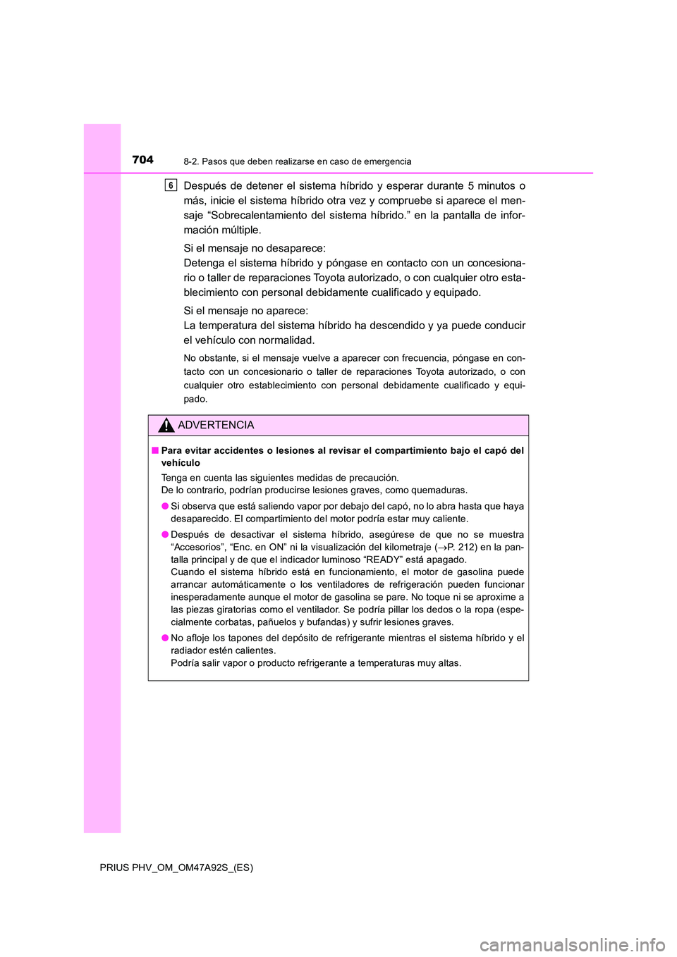 TOYOTA PRIUS PLUG-IN HYBRID 2017  Manual del propietario (in Spanish) 7048-2. Pasos que deben realizarse en caso de emergencia
PRIUS PHV_OM_OM47A92S_(ES)
Después de detener el sistema híbrido y esperar durante 5 minutos o 
más, inicie el sistema híbrido otra vez y c