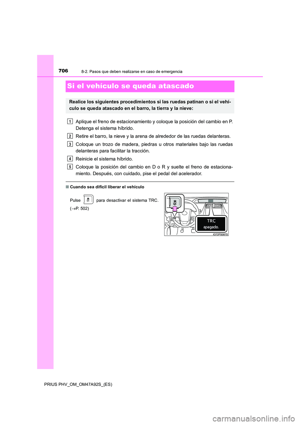 TOYOTA PRIUS PLUG-IN HYBRID 2017  Manual del propietario (in Spanish) 7068-2. Pasos que deben realizarse en caso de emergencia
PRIUS PHV_OM_OM47A92S_(ES)
Si el vehículo se queda atascado
Aplique el freno de estacionamiento y coloque la posición del cambio en P. 
Deten