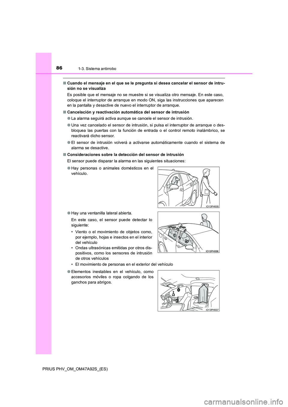 TOYOTA PRIUS PLUG-IN HYBRID 2017  Manual del propietario (in Spanish) 861-3. Sistema antirrobo
PRIUS PHV_OM_OM47A92S_(ES)
■Cuando el mensaje en el que se le pregunta si desea cancelar el sensor de intru- 
sión no se visualiza 
Es posible que el mensaje no se muestre 